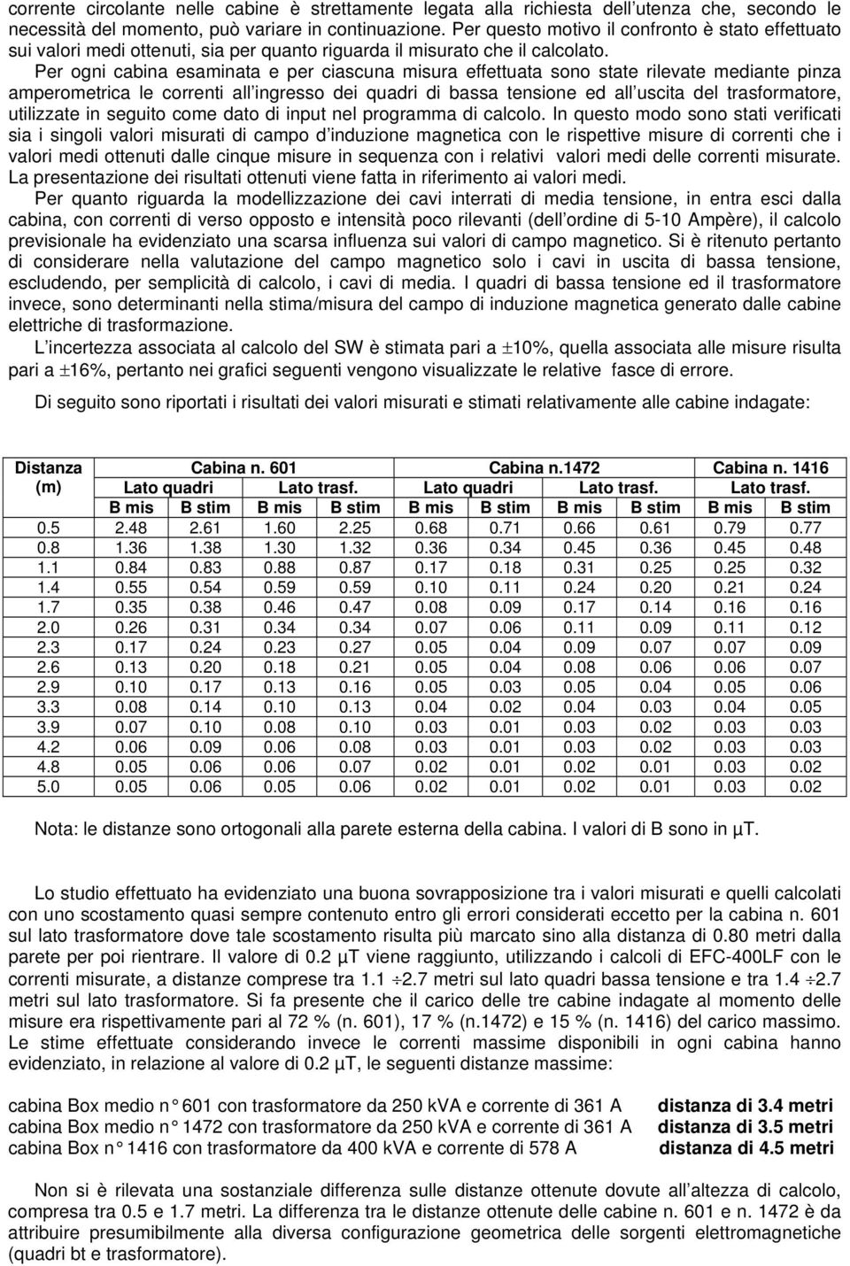 Per ogni cabina esaminata e per ciascuna misura effettuata sono state rilevate mediante pinza amperometrica le correnti all ingresso dei quadri di bassa tensione ed all uscita del trasformatore,