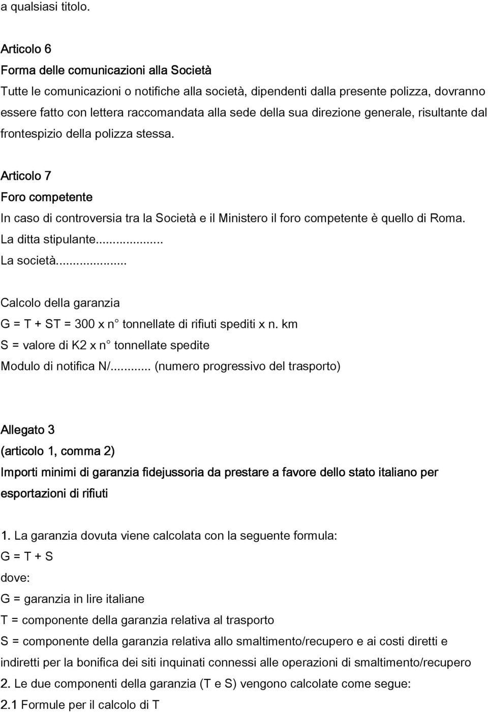 sua direzione generale, risultante dal frontespizio della polizza stessa. Articolo 7 Foro competente In caso di controversia tra la Società e il Ministero il foro competente è quello di Roma.