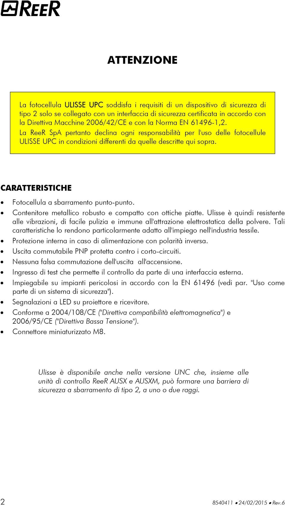 CARATTERISTICHE Fotocellula a sbarramento punto-punto. Contenitore metallico robusto e compatto con ottiche piatte.