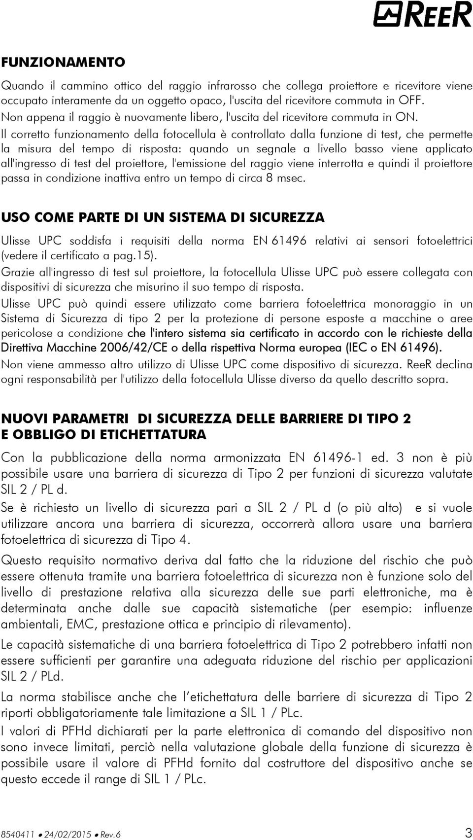 Il corretto funzionamento della fotocellula è controllato dalla funzione di test, che permette la misura del tempo di risposta: quando un segnale a livello basso viene applicato all'ingresso di test