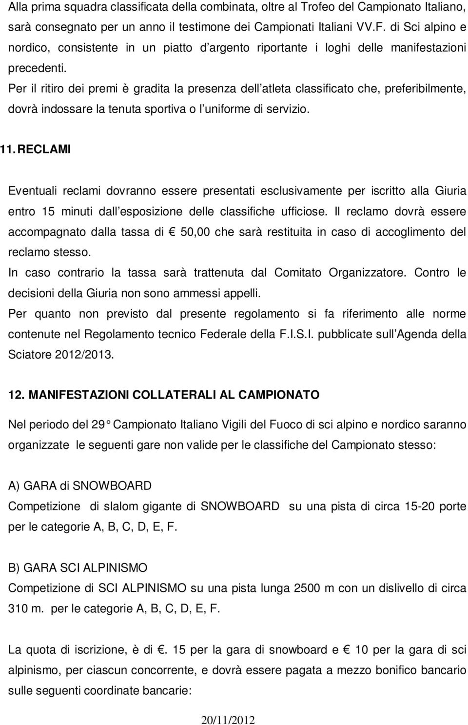 Per il ritiro dei premi è gradita la presenza dell atleta classificato che, preferibilmente, dovrà indossare la tenuta sportiva o l uniforme di servizio. 11.