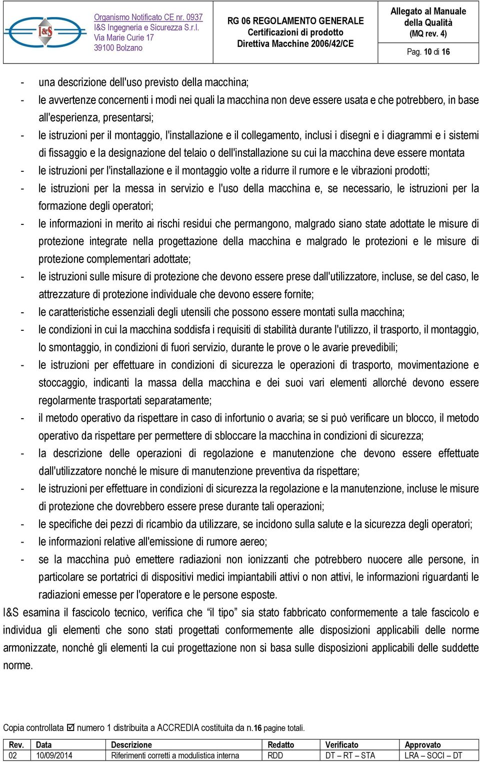 essere montata - le istruzioni per l'installazione e il montaggio volte a ridurre il rumore e le vibrazioni prodotti; - le istruzioni per la messa in servizio e l'uso della macchina e, se necessario,