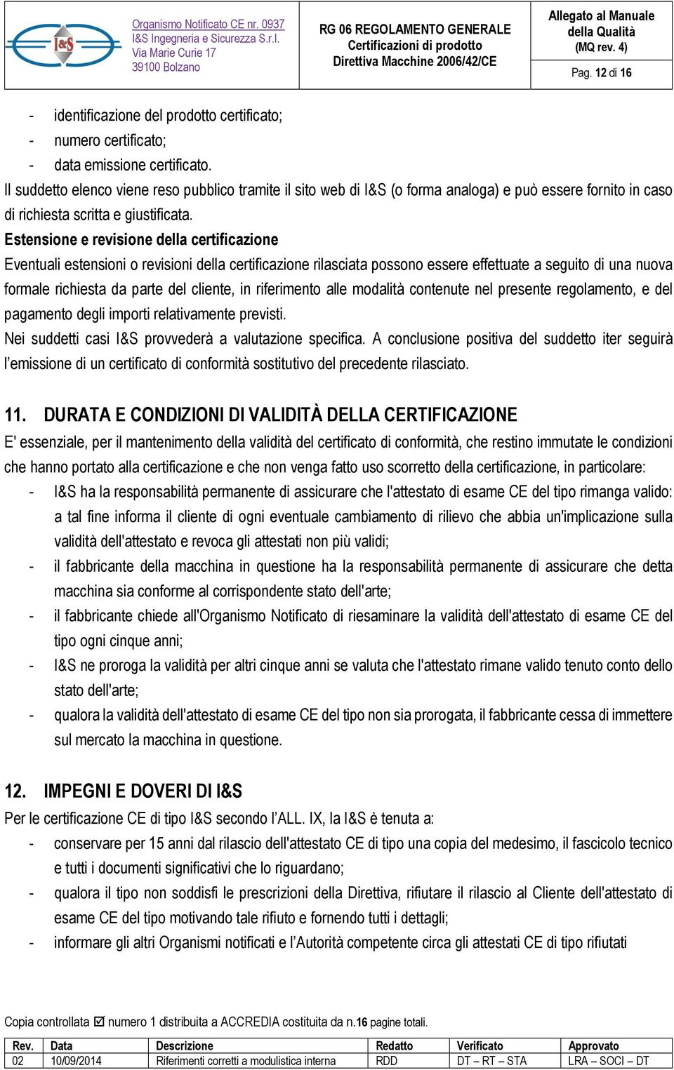 Estensione e revisione della certificazione Eventuali estensioni o revisioni della certificazione rilasciata possono essere effettuate a seguito di una nuova formale richiesta da parte del cliente,