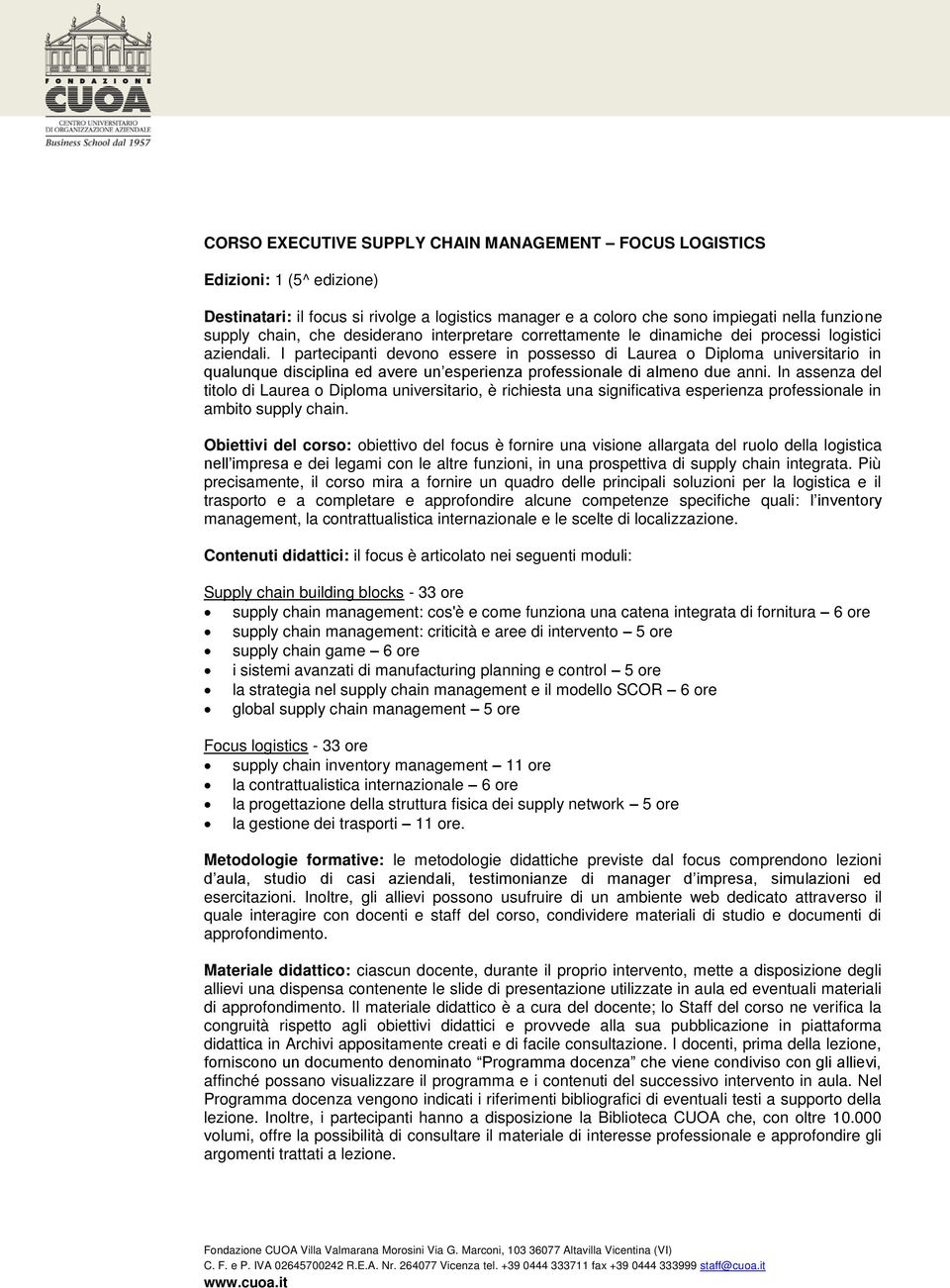 I partecipanti devono essere in possesso di Laurea o Diploma universitario in qualunque disciplina ed avere un esperienza professionale di almeno due anni.