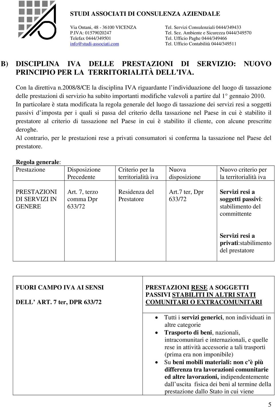 In particolare è stata modificata la regola generale del luogo di tassazione dei servizi resi a soggetti passivi d imposta per i quali si passa del criterio della tassazione nel Paese in cui è