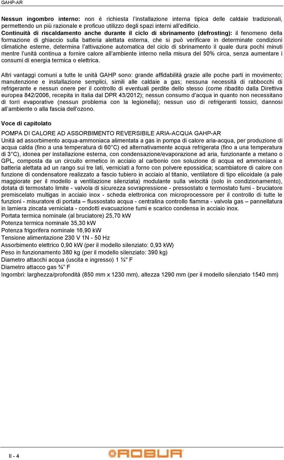 condizioni climatiche esterne, determina l attivazione automatica del ciclo di sbrinamento il quale dura pochi minuti mentre l unità continua a fornire calore all ambiente interno nella misura del