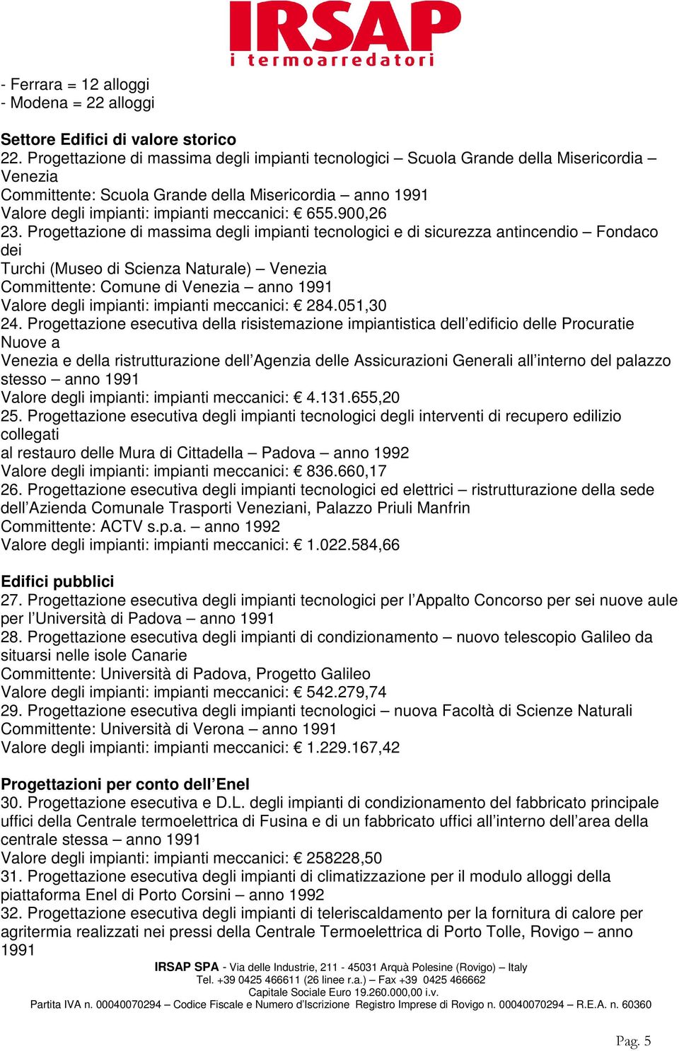 Progettazione di massima degli impianti tecnologici e di sicurezza antincendio Fondaco dei Turchi (Museo di Scienza Naturale) Committente: Comune di anno 1991 Valore degli impianti: impianti