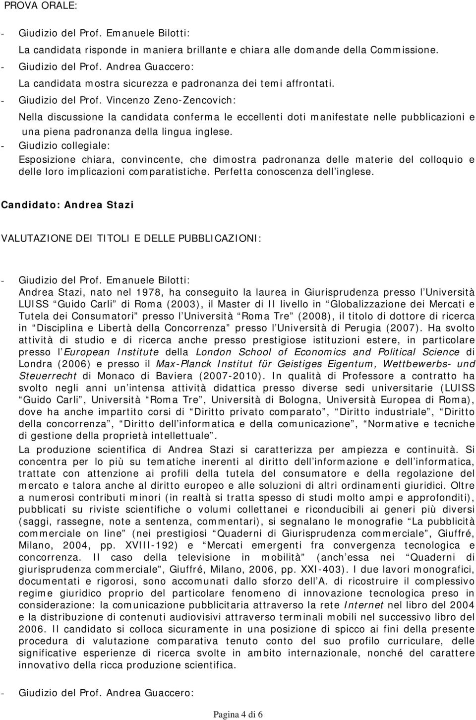 Esposizione chiara, convincente, che dimostra padronanza delle materie del colloquio e delle loro implicazioni comparatistiche. Perfetta conoscenza dell inglese.