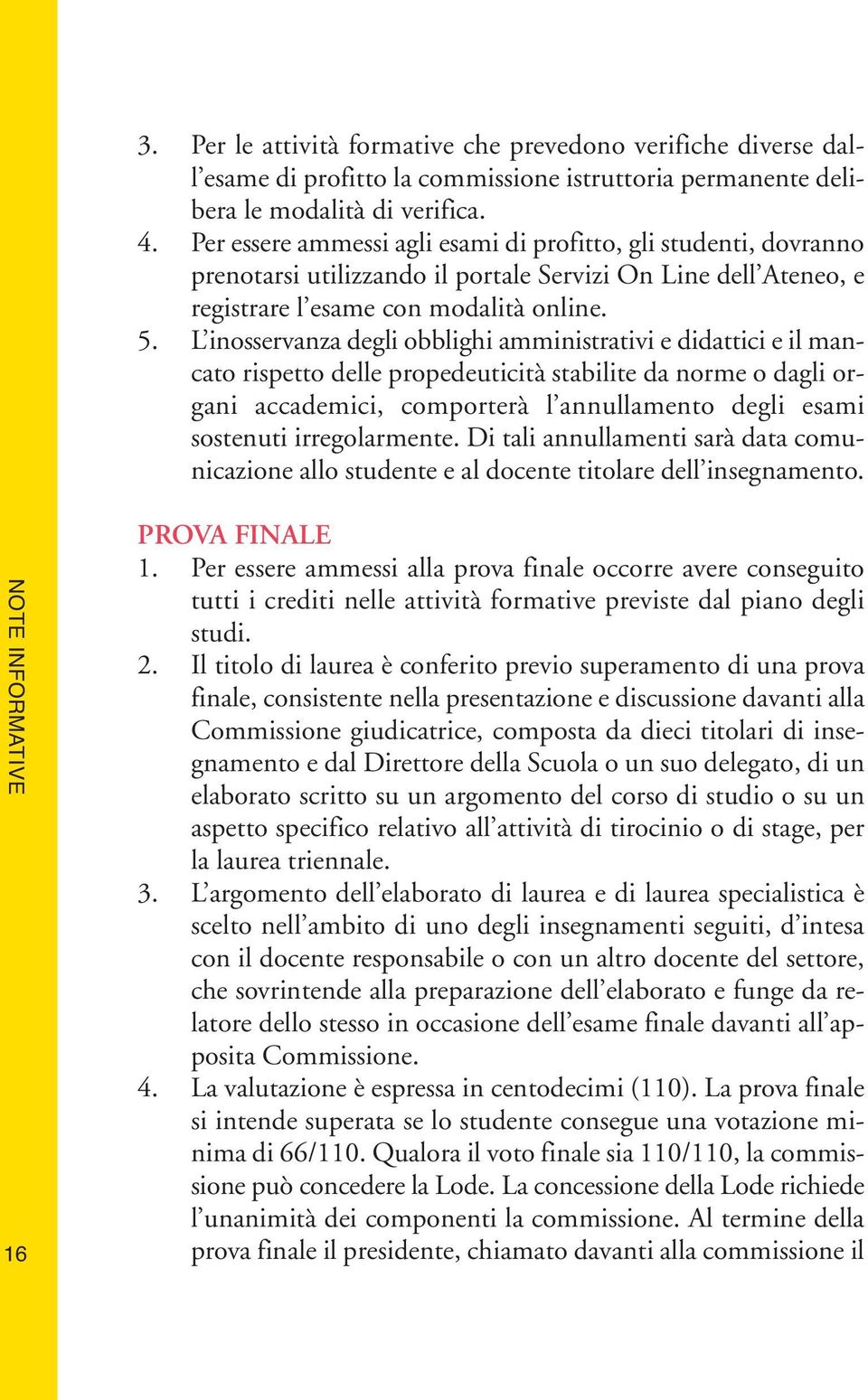 L inosservanza degli obblighi amministrativi e didattici e il mancato rispetto delle propedeuticità stabilite da norme o dagli organi accademici, comporterà l annullamento degli esami sostenuti