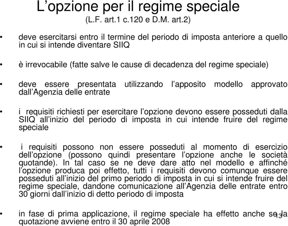 2) deve esercitarsi entro il termine del periodo di imposta anteriore a quello in cui si intende diventare SIIQ è irrevocabile (fatte salve le cause di decadenza del regime speciale) deve essere