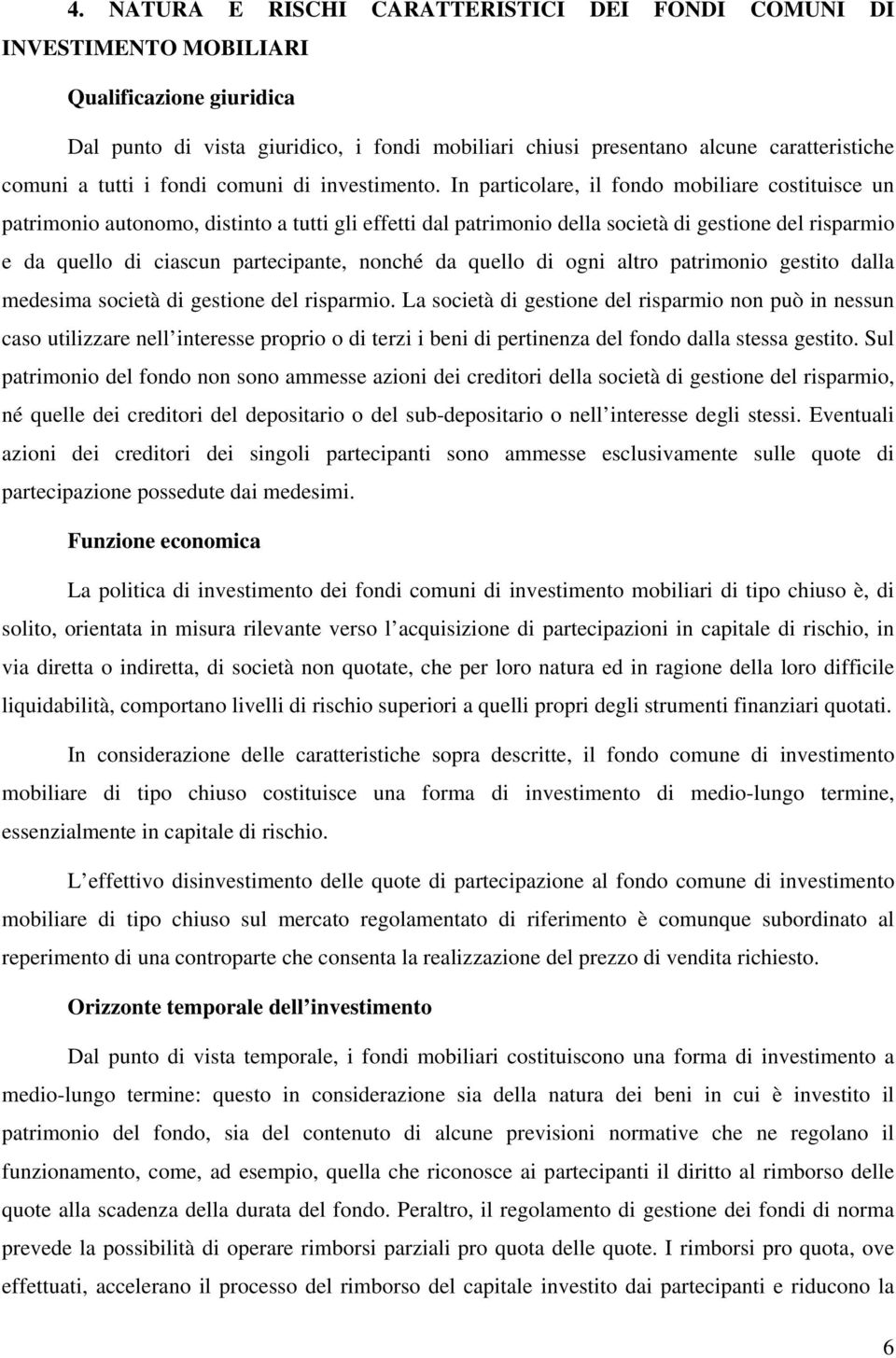 In particolare, il fondo mobiliare costituisce un patrimonio autonomo, distinto a tutti gli effetti dal patrimonio della società di gestione del risparmio e da quello di ciascun partecipante, nonché