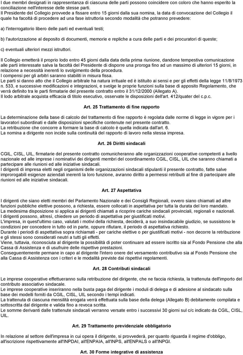 potranno prevedere: a) l'interrogatorio libero delle parti ed eventuali testi; b) l'autorizzazione al deposito di documenti, memorie e repliche a cura delle parti e dei procuratori di queste; c)