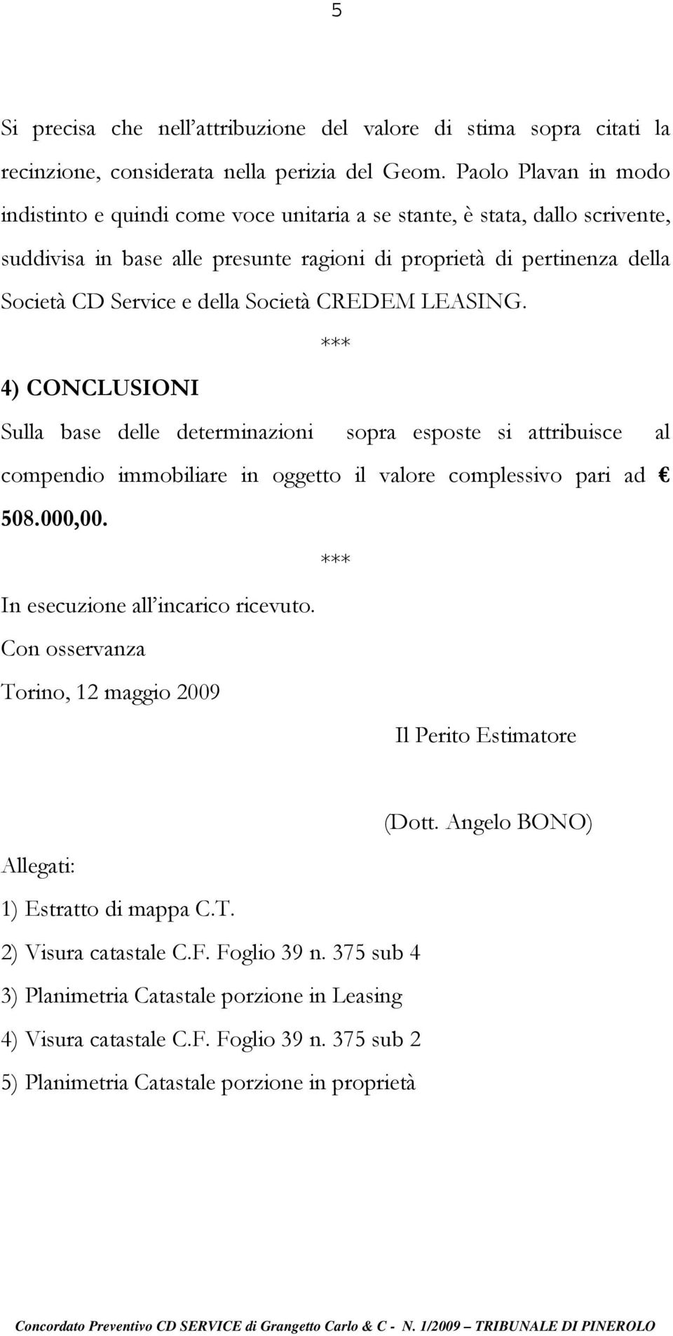 Società CREDEM LEASING. 4) CONCLUSIONI Sulla base delle determinazioni sopra esposte si attribuisce al compendio immobiliare in oggetto il valore complessivo pari ad 508.000,00.