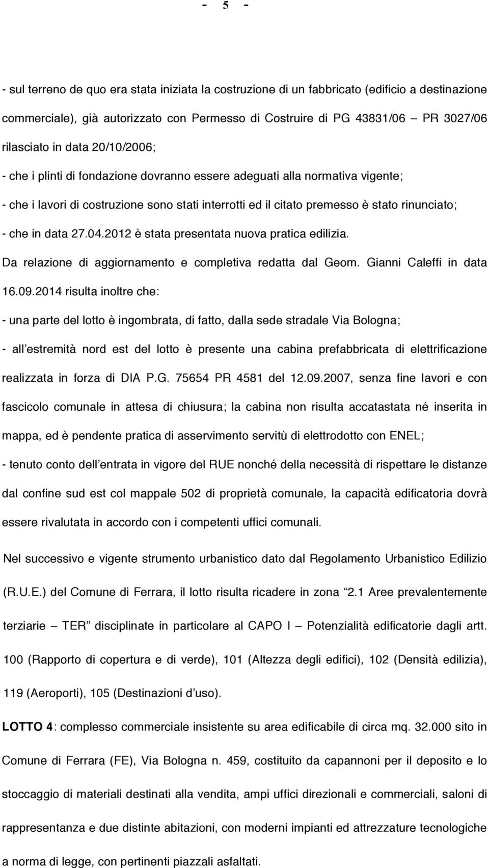 data 27.04.2012 è stata presentata nuova pratica edilizia. Da relazione di aggiornamento e completiva redatta dal Geom. Gianni Caleffi in data 16.09.