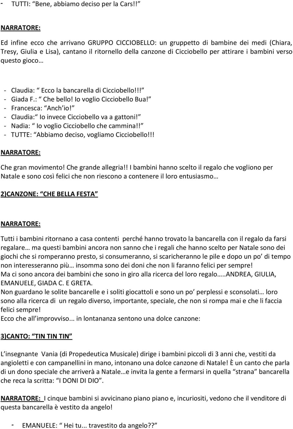 questo gioco - Claudia: Ecco la bancarella di Cicciobello!!! - Giada F.: Che bello! Io voglio Cicciobello Bua! - Francesca: Anch io! - Claudia: Io invece Cicciobello va a gattoni!