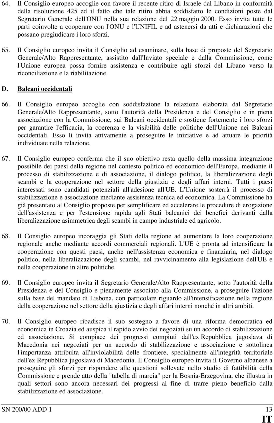 Esso invita tutte le parti coinvolte a cooperare con l'onu e l'unifil e ad astenersi da atti e dichiarazioni che possano pregiudicare i loro sforzi. 65.