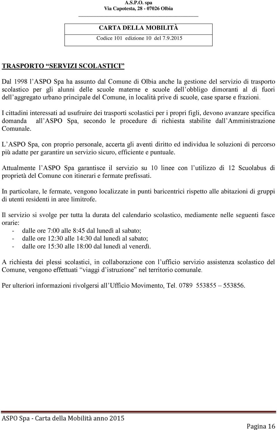 I cittadini interessati ad usufruire dei trasporti scolastici per i propri figli, devono avanzare specifica domanda all ASPO Spa, secondo le procedure di richiesta stabilite dall Amministrazione