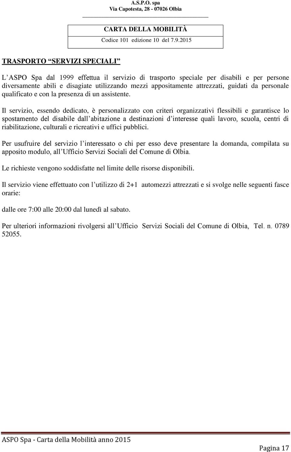 Il servizio, essendo dedicato, è personalizzato con criteri organizzativi flessibili e garantisce lo spostamento del disabile dall abitazione a destinazioni d interesse quali lavoro, scuola, centri