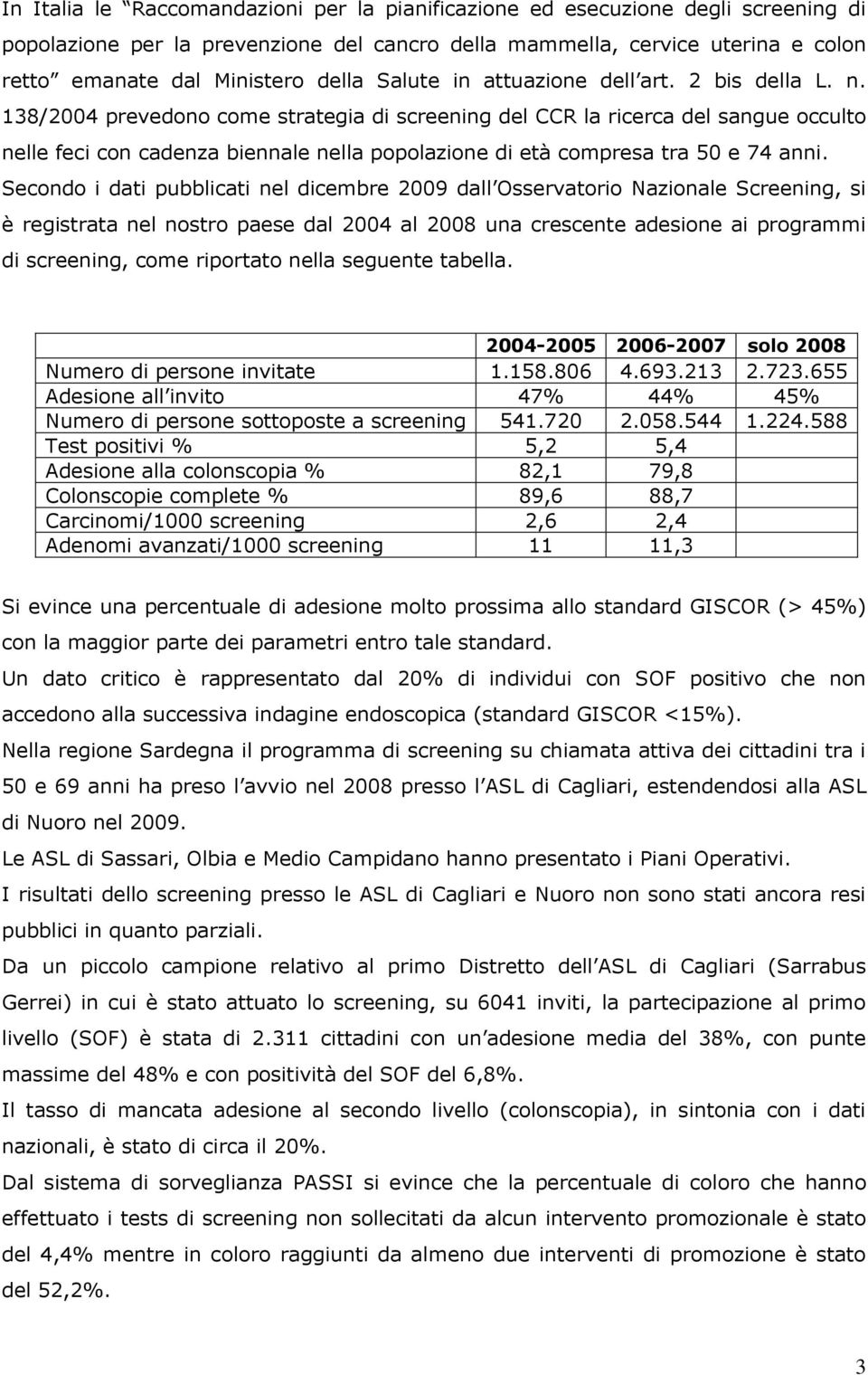 Secondo i dati pubblicati nel dicembre 2009 dall Osservatorio Nazionale Screening, si è registrata nel nostro paese dal 2004 al 2008 una crescente adesione ai programmi di, come riportato nella