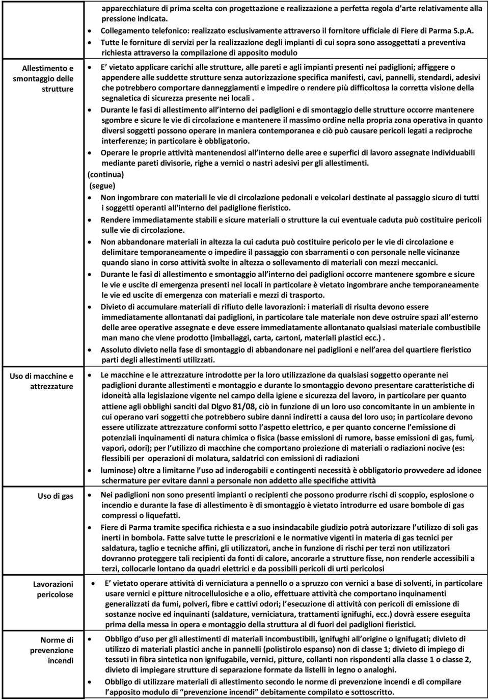 Tutte le forniture di servizi per la realizzazione degli impianti di cui sopra sono assoggettati a preventiva richiesta attraverso la compilazione di apposito modulo E vietato applicare carichi alle