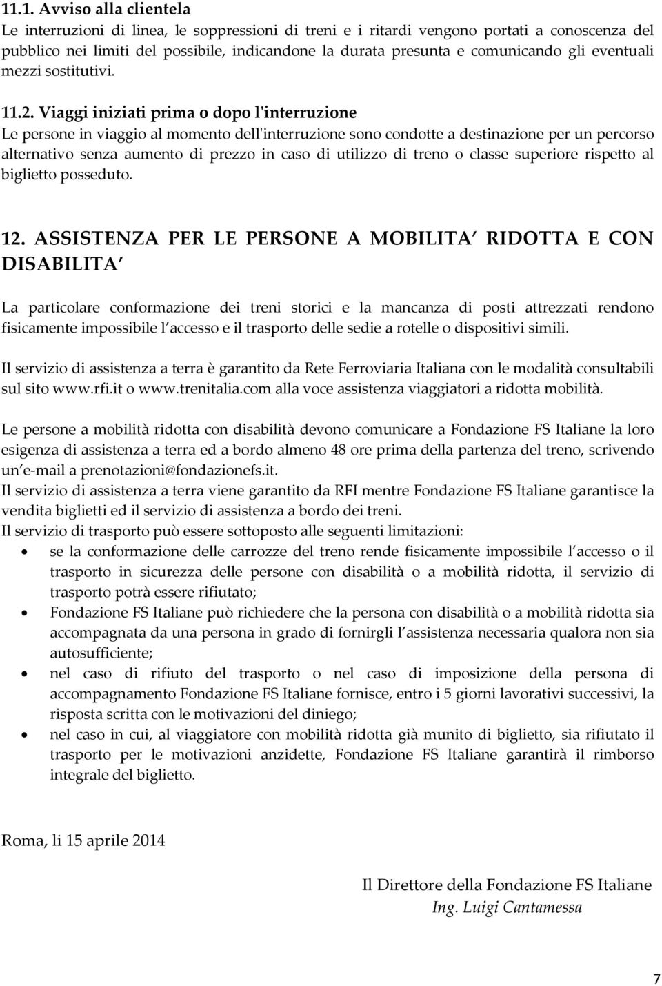 Viaggi iniziati prima o dopo lʹinterruzione Le persone in viaggio al momento dellʹinterruzione sono condotte a destinazione per un percorso alternativo senza aumento di prezzo in caso di utilizzo di