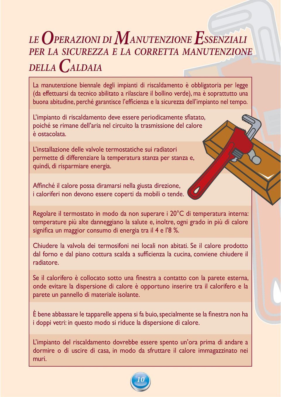 L impianto di riscaldamento deve essere periodicamente sfiatato, poiché se rimane dell aria nel circuito la trasmissione del calore è ostacolata.