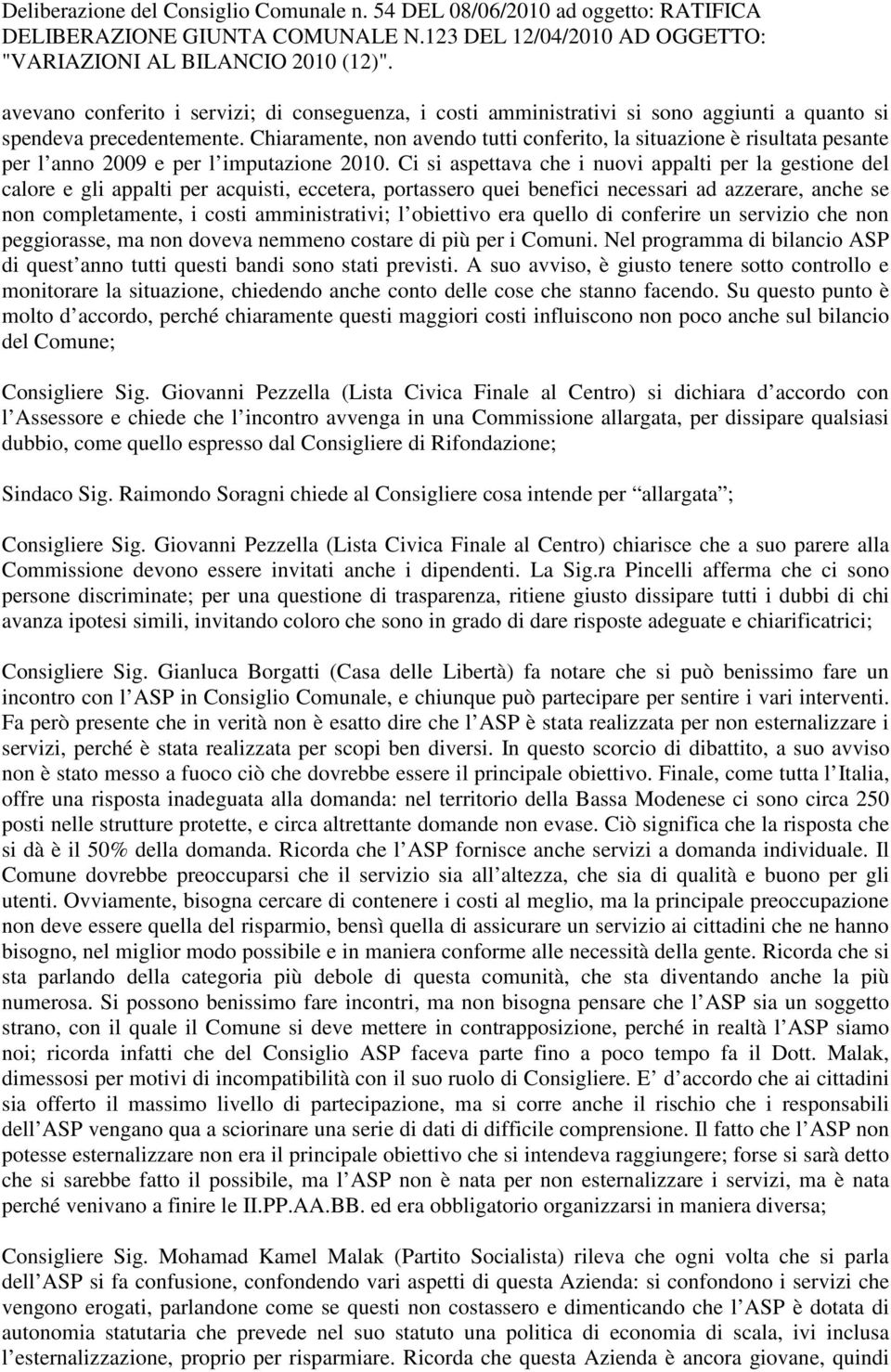 Ci si aspettava che i nuovi appalti per la gestione del calore e gli appalti per acquisti, eccetera, portassero quei benefici necessari ad azzerare, anche se non completamente, i costi