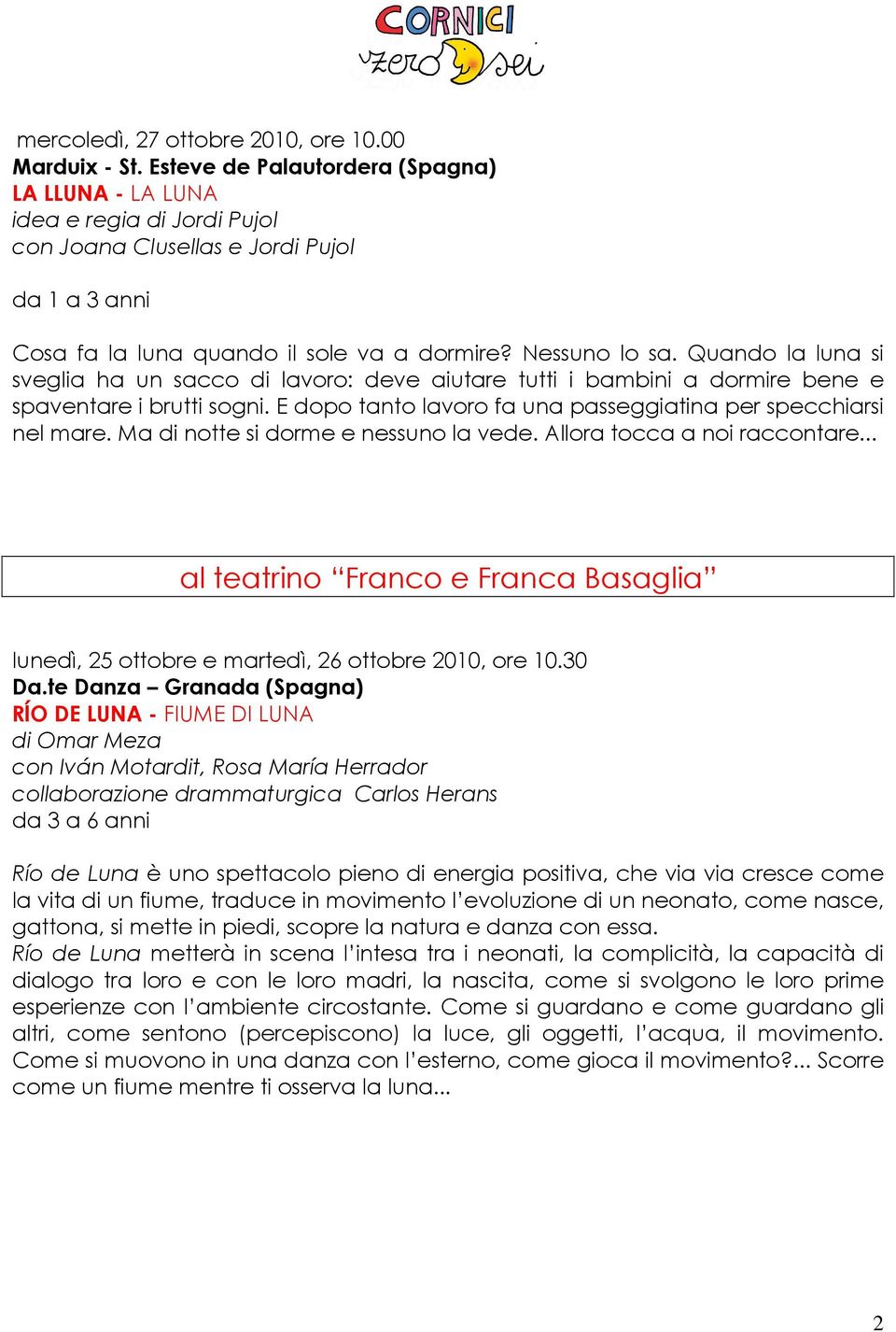 Quando la luna si sveglia ha un sacco di lavoro: deve aiutare tutti i bambini a dormire bene e spaventare i brutti sogni. E dopo tanto lavoro fa una passeggiatina per specchiarsi nel mare.