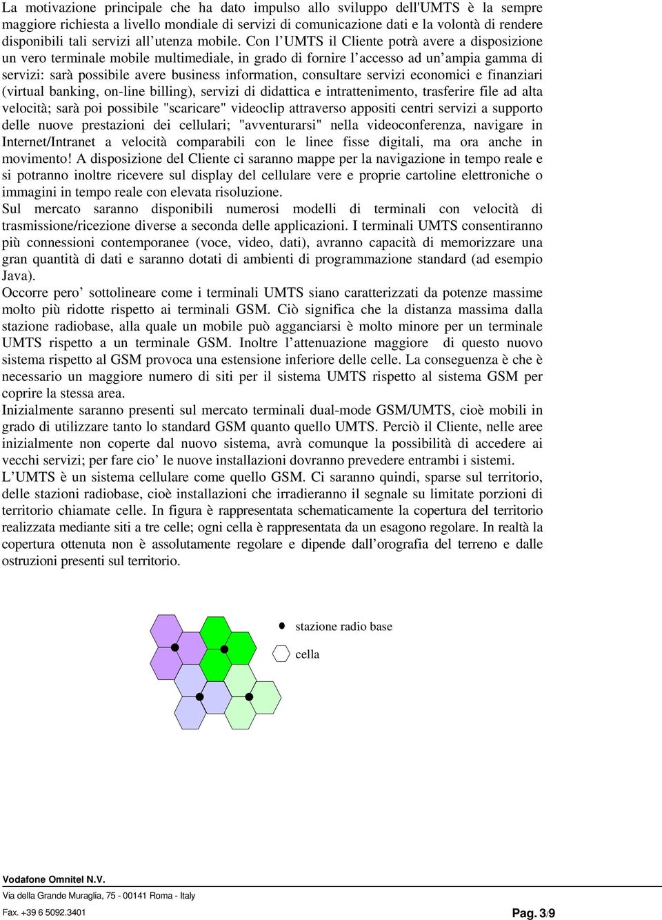 Con l UMTS il Cliente potrà avere a disposizione un vero terminale mobile multimediale, in grado di fornire l accesso ad un ampia gamma di servizi: sarà possibile avere business information,