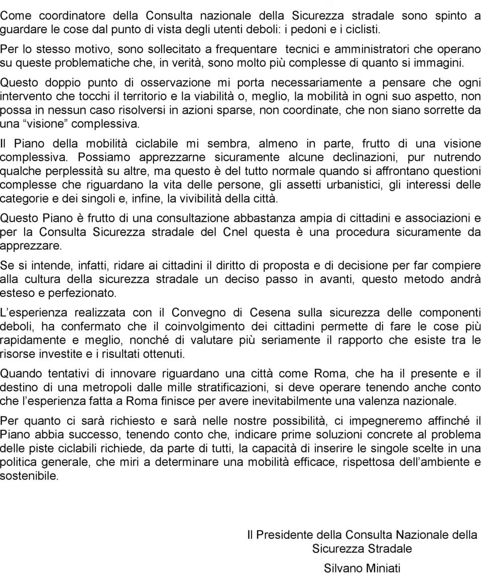 Questo doppio punto di osservazione mi porta necessariamente a pensare che ogni intervento che tocchi il territorio e la viabilità o, meglio, la mobilità in ogni suo aspetto, non possa in nessun caso