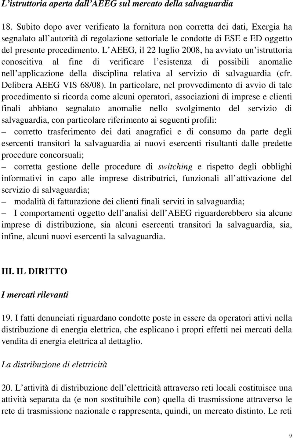 L AEEG, il 22 luglio 2008, ha avviato un istruttoria conoscitiva al fine di verificare l esistenza di possibili anomalie nell applicazione della disciplina relativa al servizio di salvaguardia (cfr.