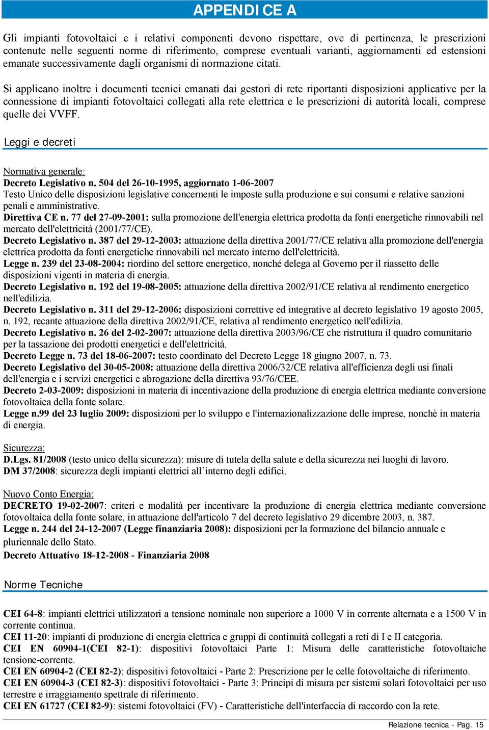 Si applicano inoltre i documenti tecnici emanati dai gestori di rete riportanti disposizioni applicative per la connessione di impianti fotovoltaici collegati alla rete elettrica e le prescrizioni di