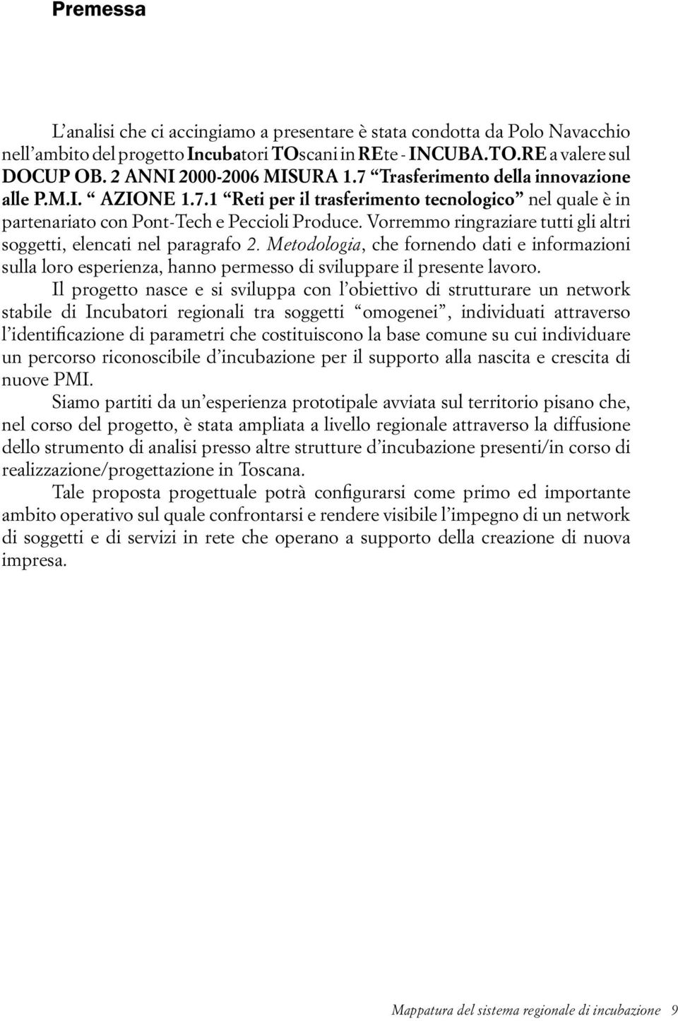 Vorremmo ringraziare tutti gli altri soggetti, elencati nel paragrafo 2. Metodologia, che fornendo dati e informazioni sulla loro esperienza, hanno permesso di sviluppare il presente lavoro.