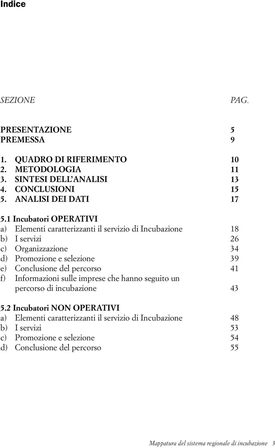 1 Incubatori OPERATIVI a) Elementi caratterizzanti il servizio di Incubazione 18 b) I servizi 26 c) Organizzazione 34 d) Promozione e selezione 39 e)