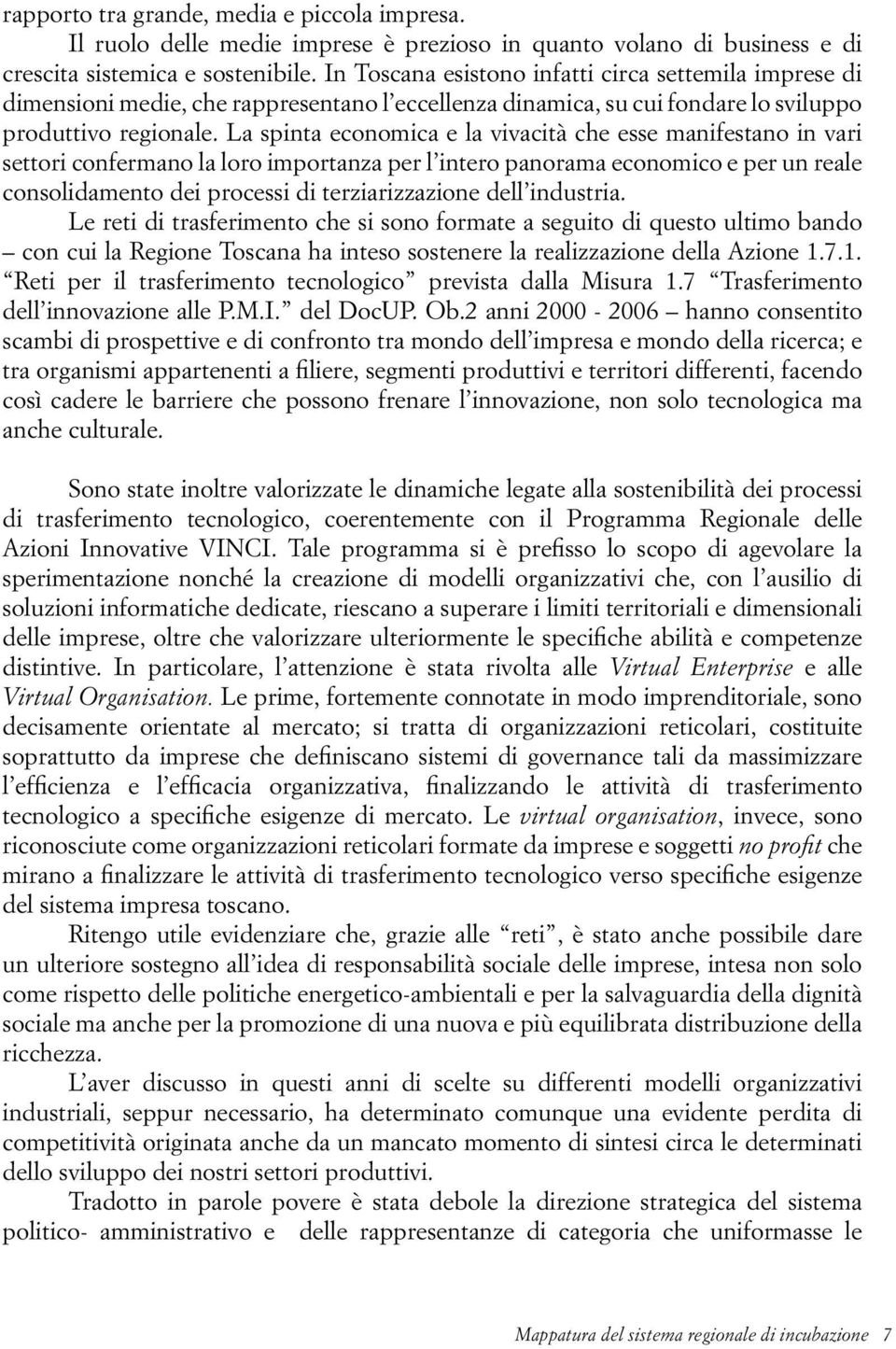 La spinta economica e la vivacità che esse manifestano in vari settori confermano la loro importanza per l intero panorama economico e per un reale consolidamento dei processi di terziarizzazione