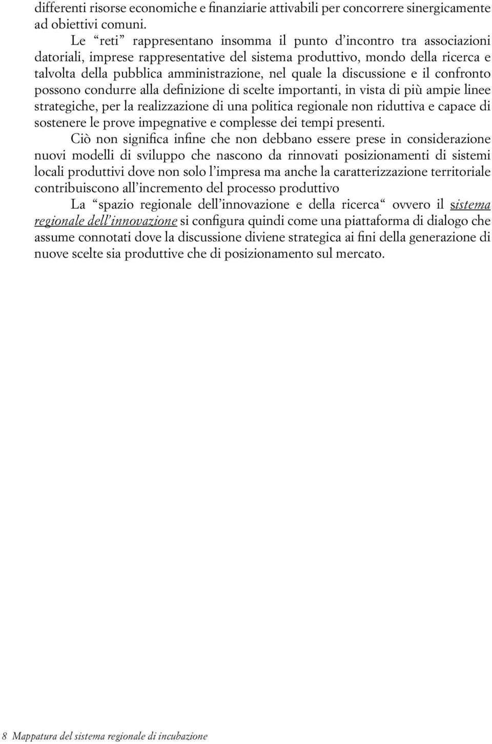 la discussione e il confronto possono condurre alla definizione di scelte importanti, in vista di più ampie linee strategiche, per la realizzazione di una politica regionale non riduttiva e capace di