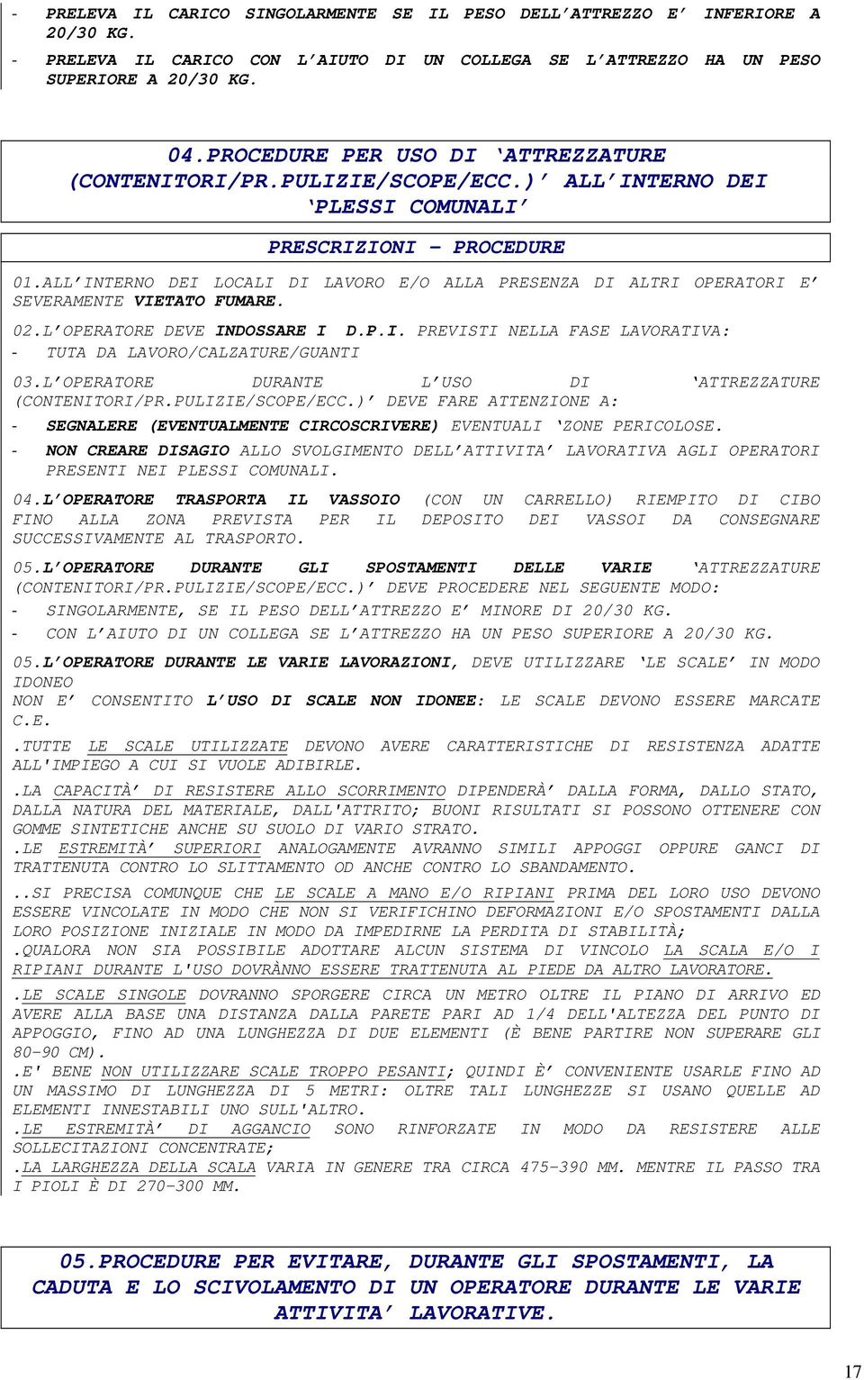 ALL INTERNO DEI LOCALI DI LAVORO E/O ALLA PRESENZA DI ALTRI OPERATORI E SEVERAMENTE VIETATO FUMARE. 02.L OPERATORE DEVE INDOSSARE I D.P.I. PREVISTI NELLA FASE LAVORATIVA: - TUTA DA LAVORO/CALZATURE/GUANTI 03.