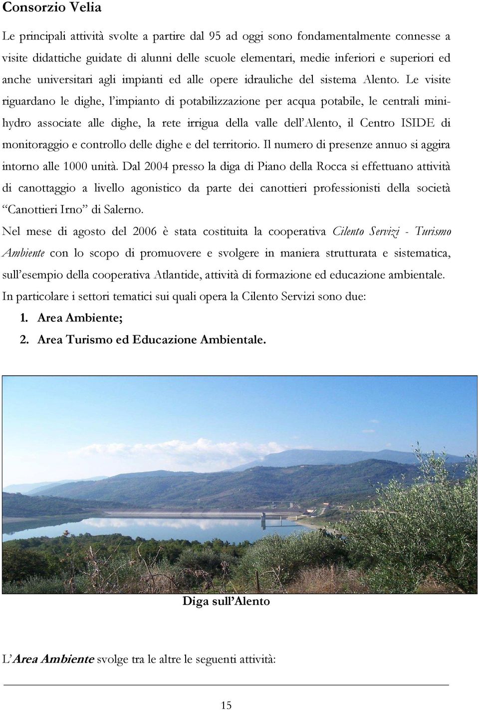 Le visite riguardano le dighe, l impianto di potabilizzazione per acqua potabile, le centrali minihydro associate alle dighe, la rete irrigua della valle dell Alento, il Centro ISIDE di monitoraggio