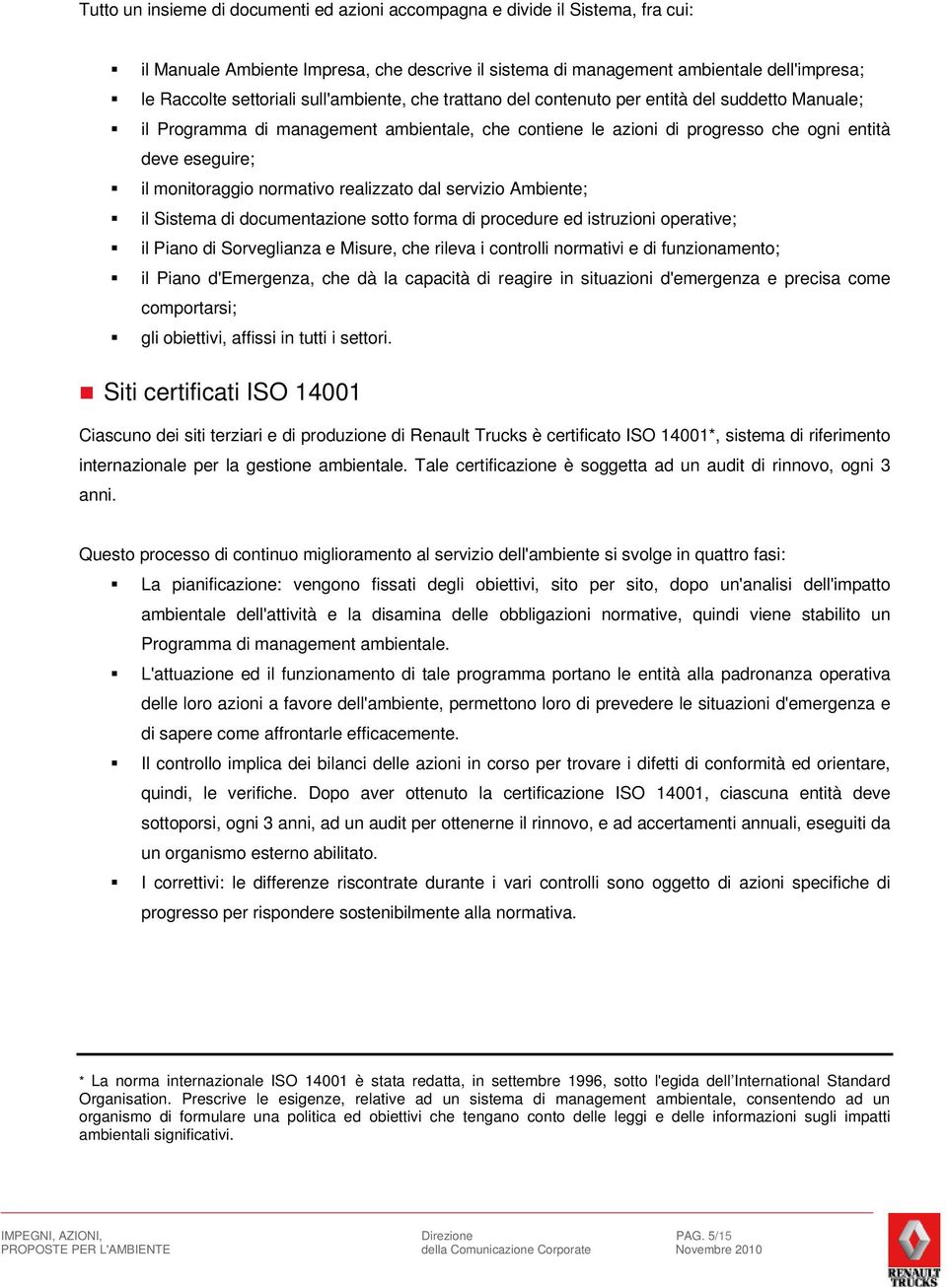 normativo realizzato dal servizio Ambiente; il Sistema di documentazione sotto forma di procedure ed istruzioni operative; il Piano di Sorveglianza e Misure, che rileva i controlli normativi e di