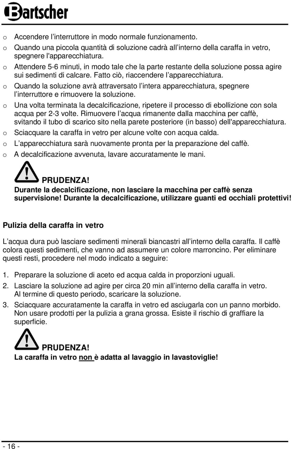 o Quando la soluzione avrà attraversato l intera apparecchiatura, spegnere l interruttore e rimuovere la soluzione.