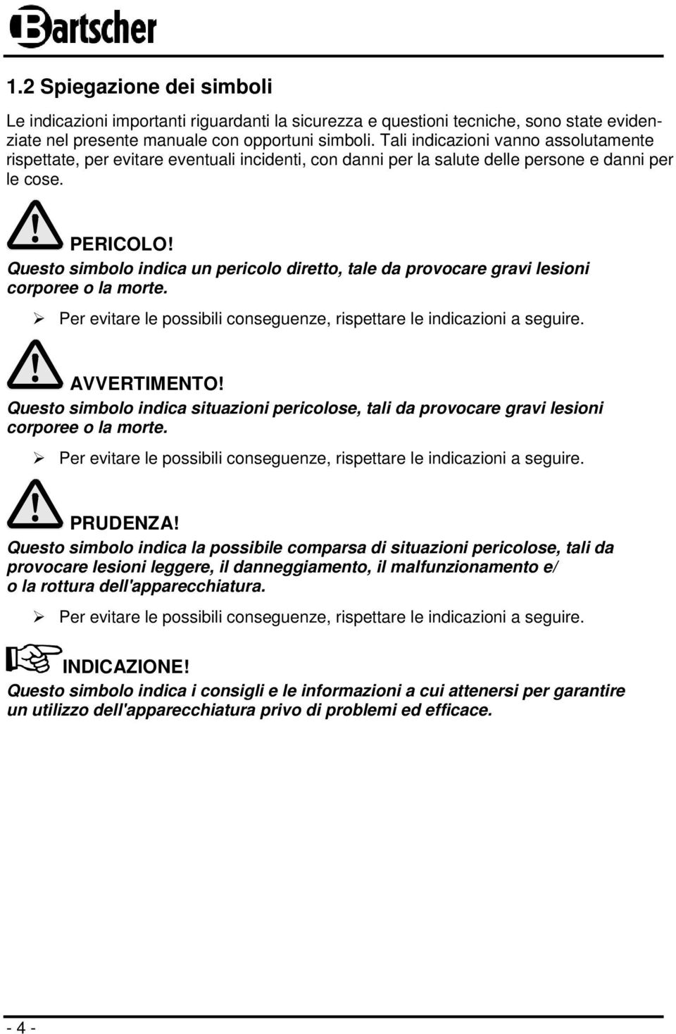 Questo simbolo indica un pericolo diretto, tale da provocare gravi lesioni corporee o la morte. Per evitare le possibili conseguenze, rispettare le indicazioni a seguire. AVVERTIMENTO!