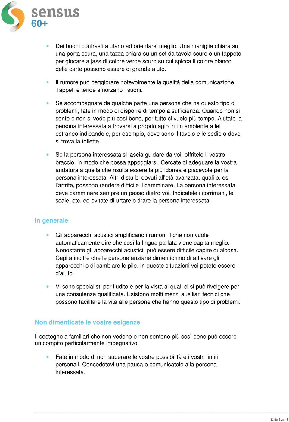 grande aiuto. Il rumore può peggiorare notevolmente la qualità della comunicazione. Tappeti e tende smorzano i suoni.