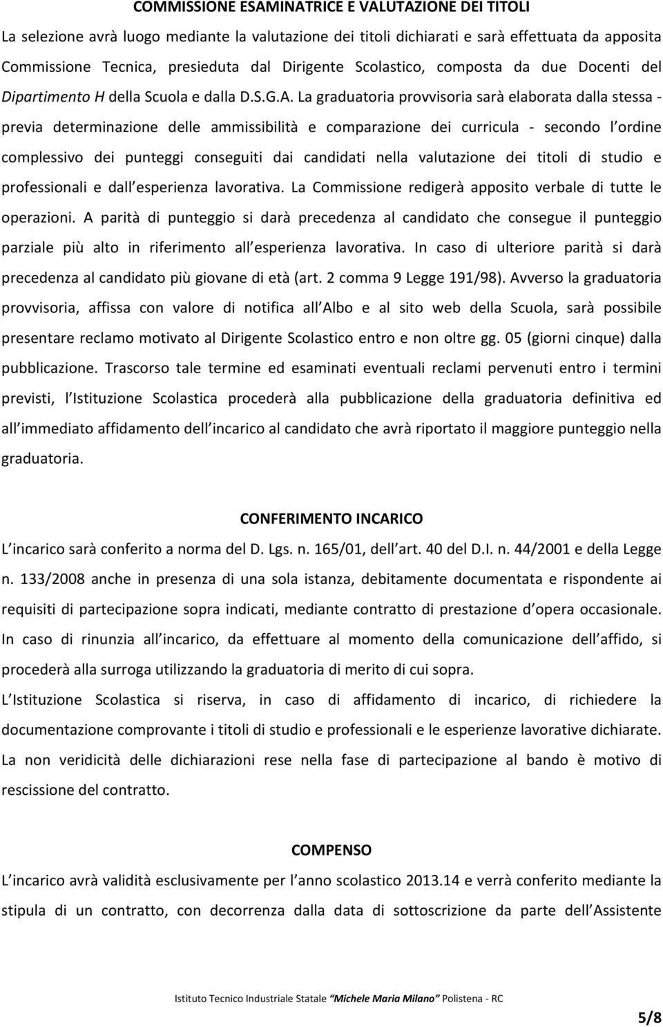 La graduatoria provvisoria sarà elaborata dalla stessa previa determinazione delle ammissibilità e comparazione dei curricula secondo l ordine complessivo dei punteggi conseguiti dai candidati nella