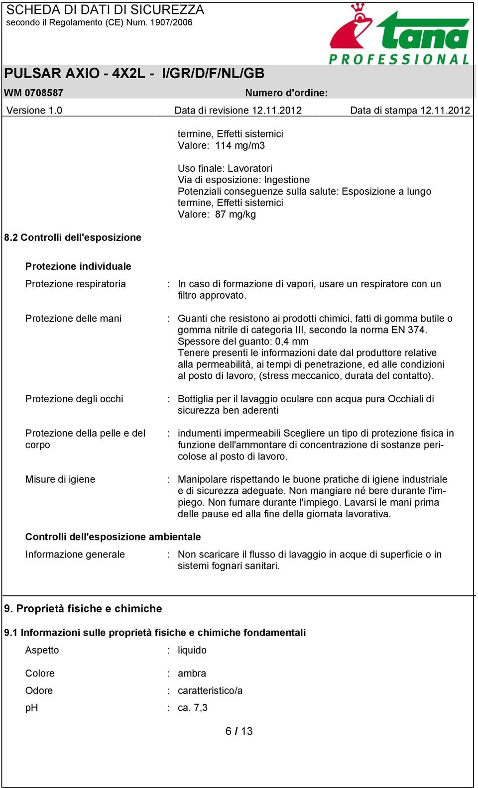 formazione di vapori, usare un respiratore con un filtro approvato. : Guanti che resistono ai prodotti chimici, fatti di gomma butile o gomma nitrile di categoria III, secondo la norma EN 374.