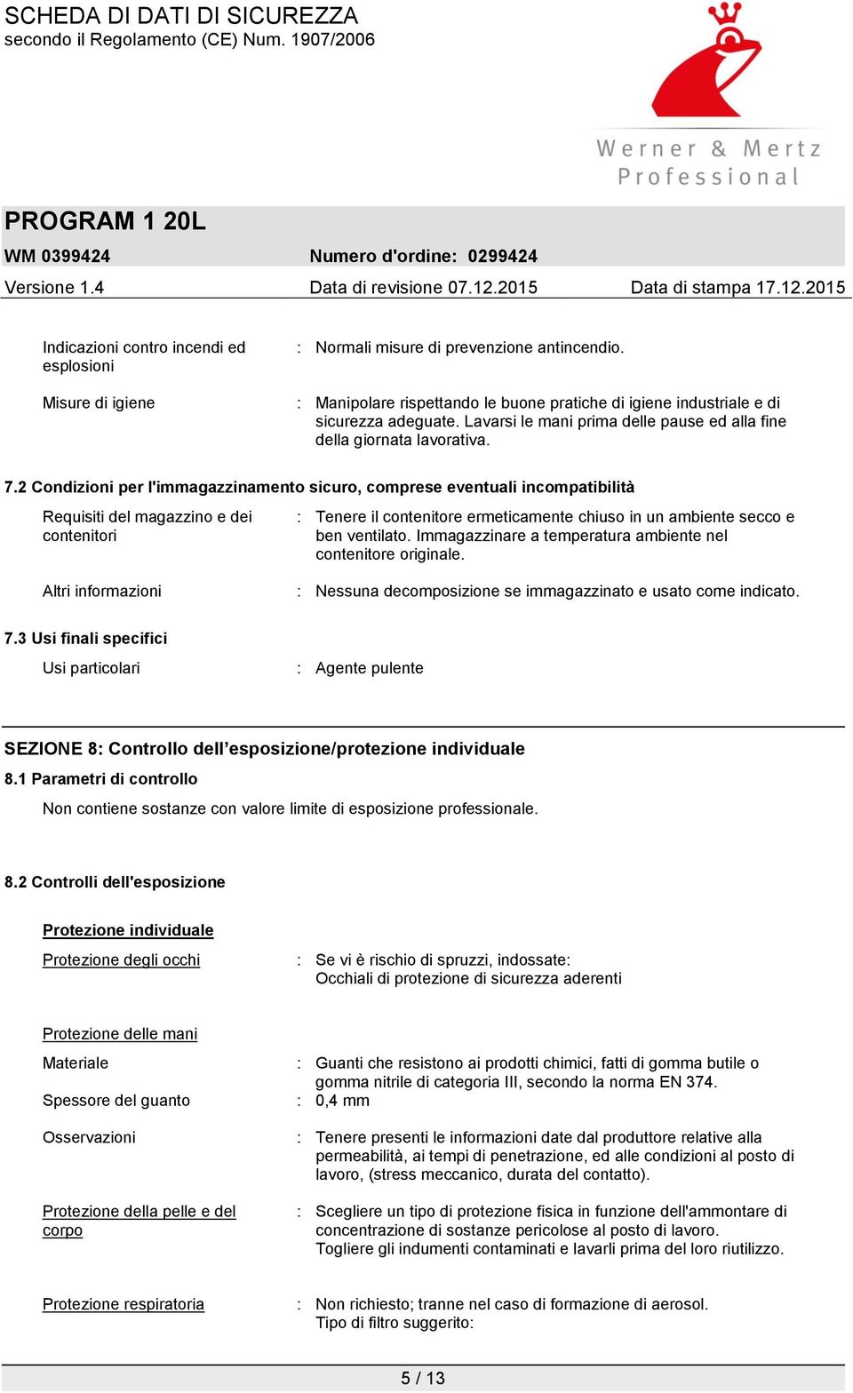 2 Condizioni per l'immagazzinamento sicuro, comprese eventuali incompatibilità Requisiti del magazzino e dei contenitori : Tenere il contenitore ermeticamente chiuso in un ambiente secco e ben