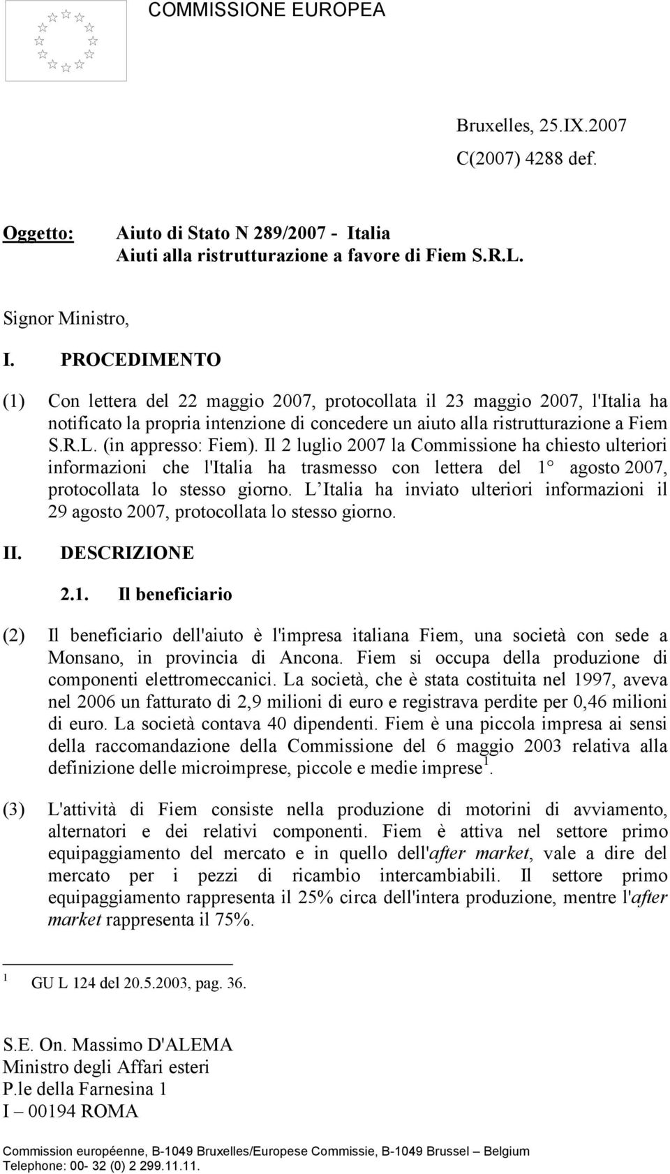 (in appresso: Fiem). Il 2 luglio 2007 la Commissione ha chiesto ulteriori informazioni che l'italia ha trasmesso con lettera del 1 agosto 2007, protocollata lo stesso giorno.