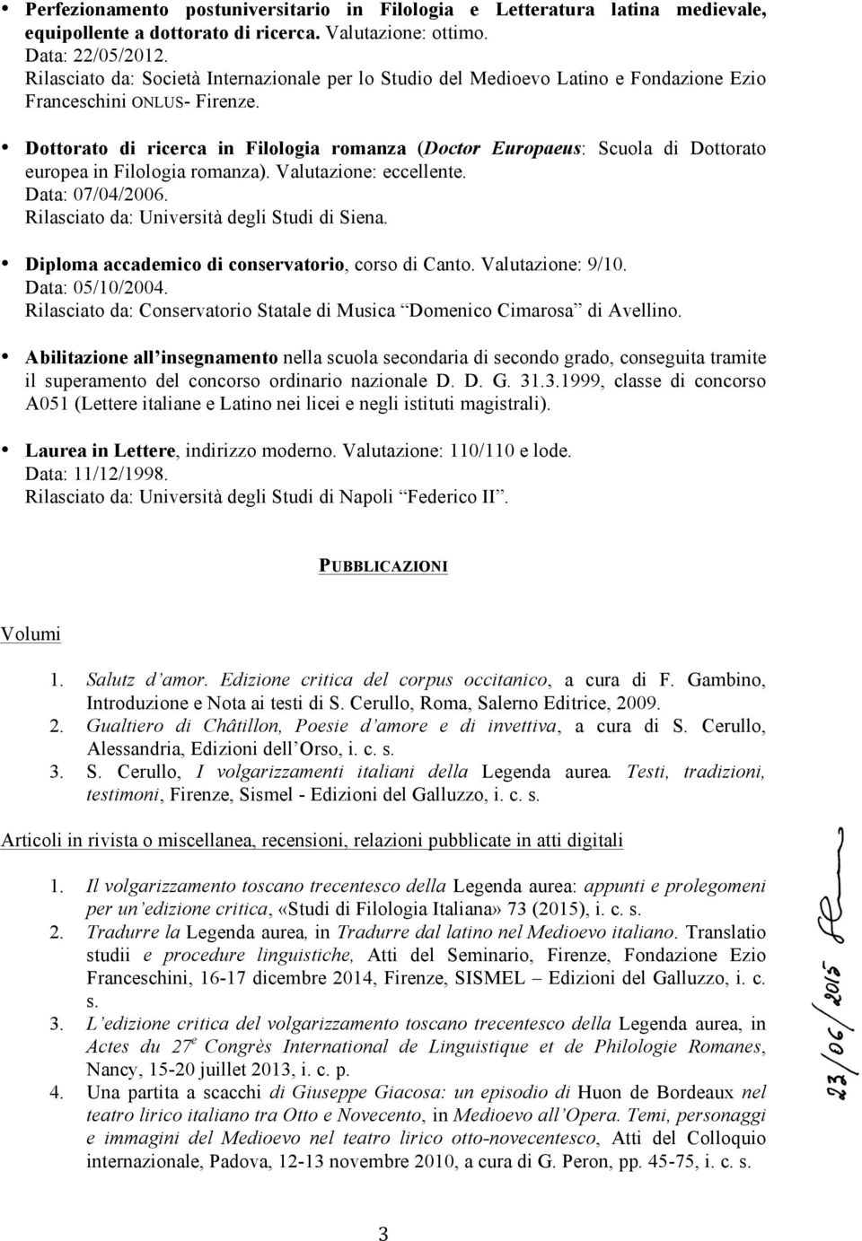 Dottorato di ricerca in Filologia romanza (Doctor Europaeus: Scuola di Dottorato europea in Filologia romanza). Valutazione: eccellente. Data: 07/04/2006.