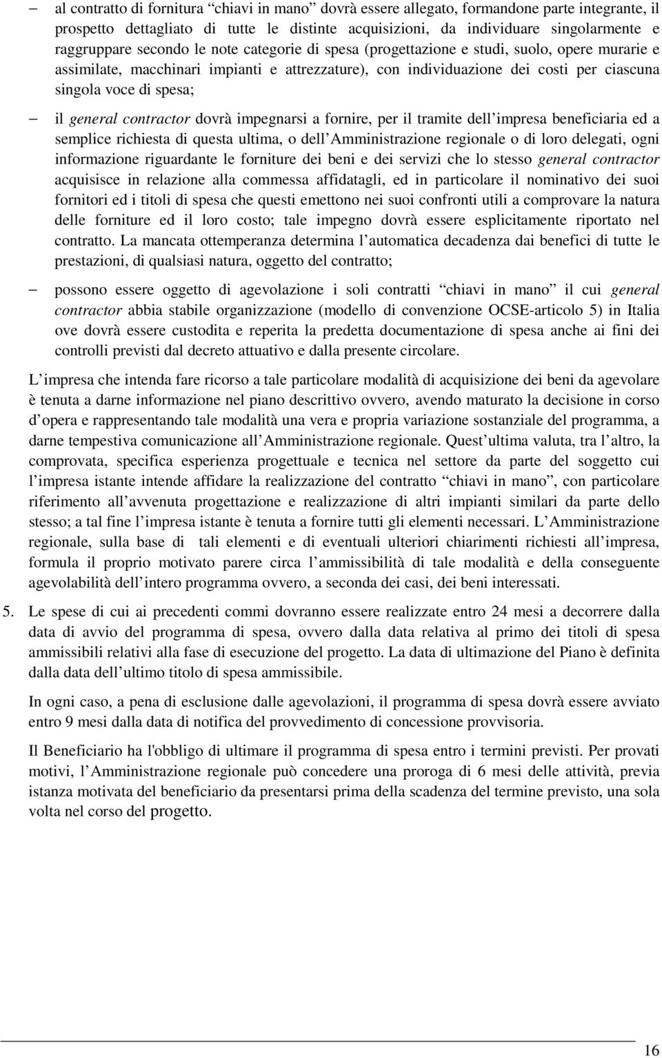 general contractor dovrà impegnarsi a fornire, per il tramite dell impresa beneficiaria ed a semplice richiesta di questa ultima, o dell Amministrazione regionale o di loro delegati, ogni