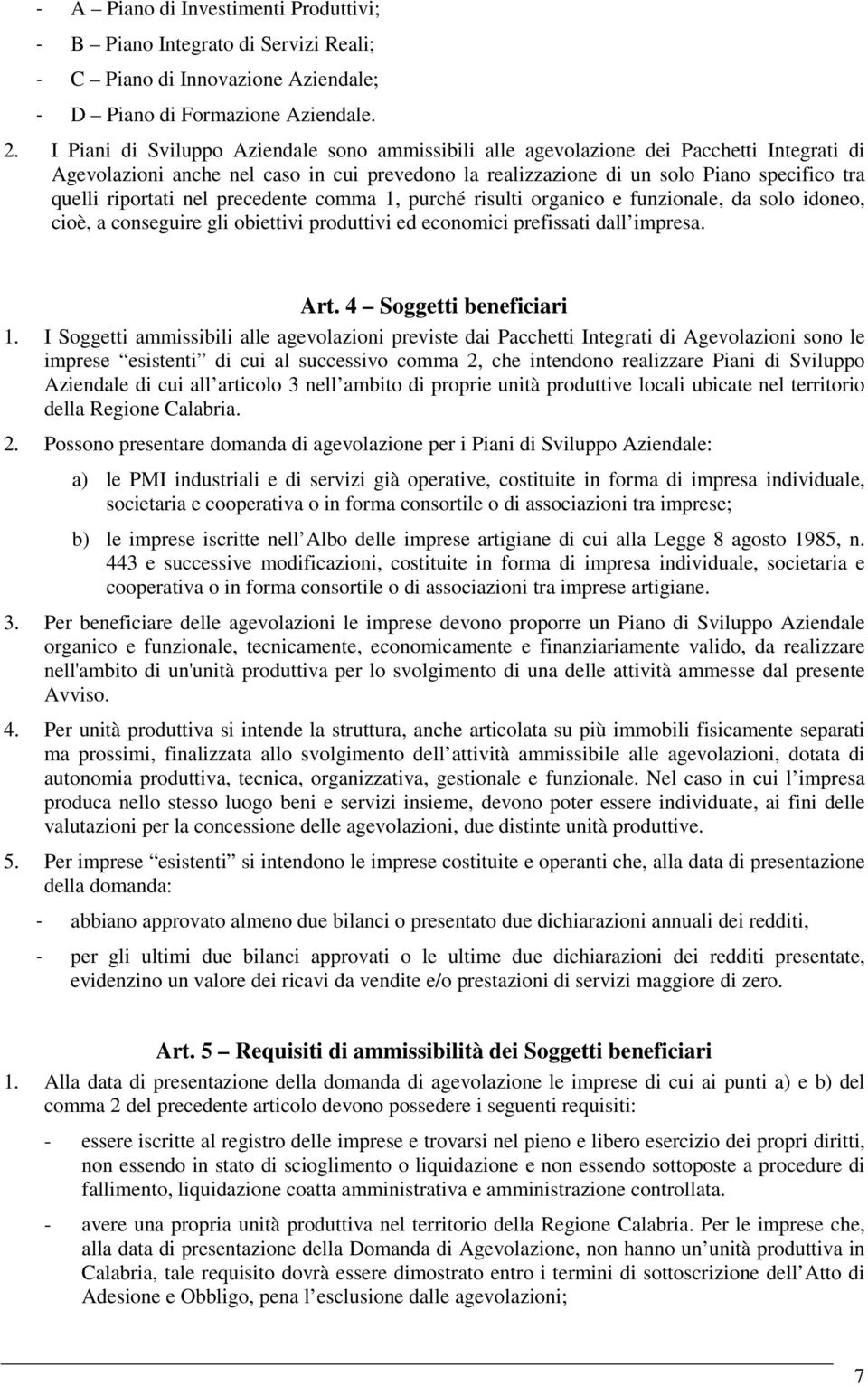 riportati nel precedente comma 1, purché risulti organico e funzionale, da solo idoneo, cioè, a conseguire gli obiettivi produttivi ed economici prefissati dall impresa. Art. 4 Soggetti beneficiari 1.