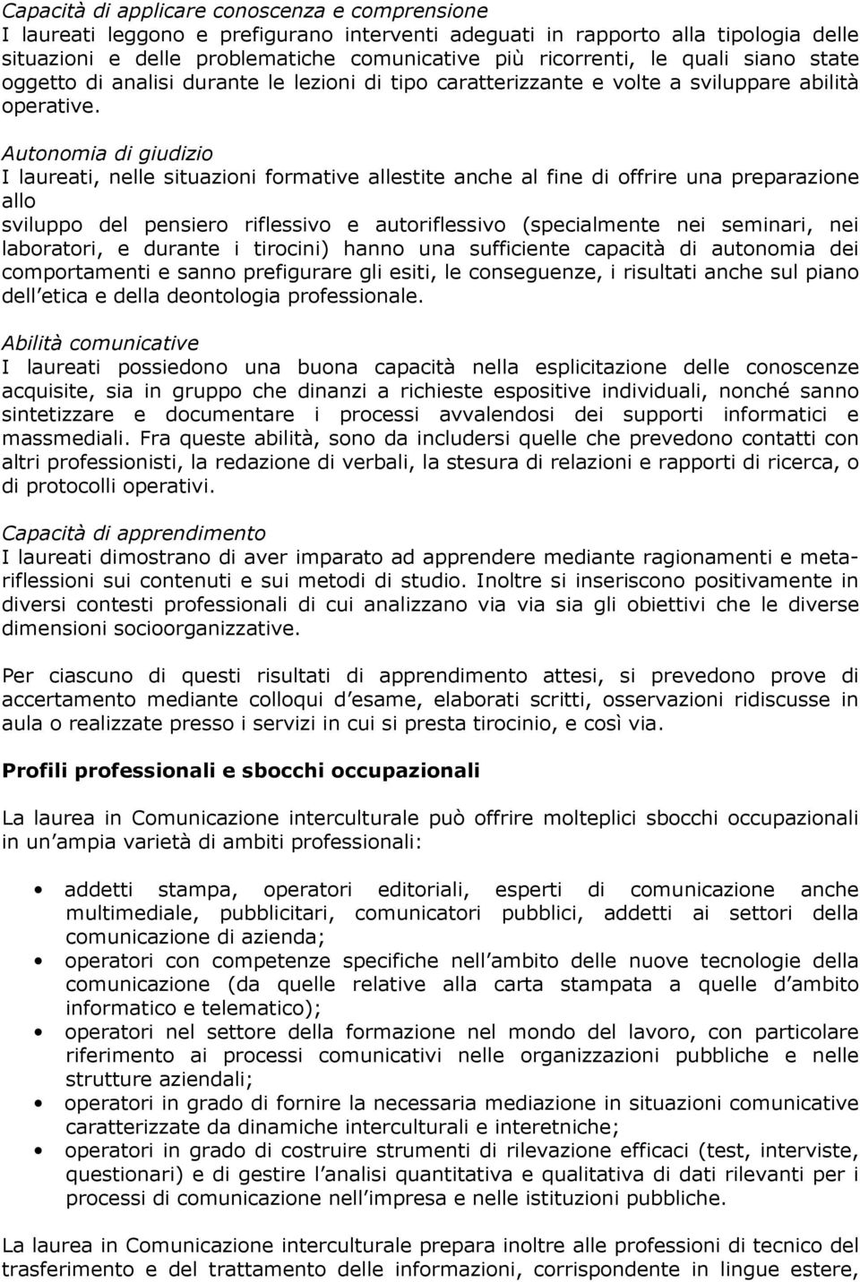 Autonomia di giudizio I laureati, nelle situazioni formative allestite anche al fine di offrire una preparazione allo sviluppo del pensiero riflessivo e autoriflessivo (specialmente nei seminari, nei